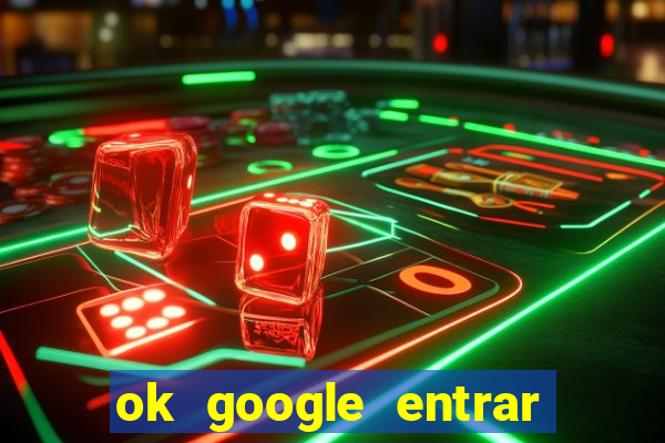 ok google entrar em jogo de c****